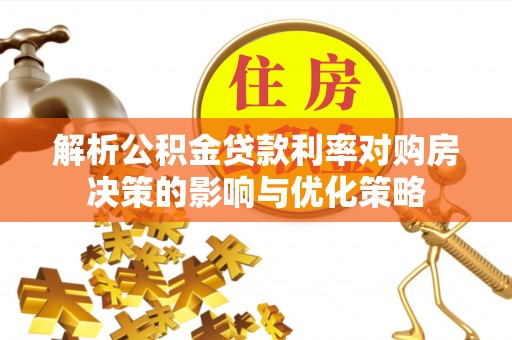 连南解析公积金贷款利率对购房决策的影响与优化策略