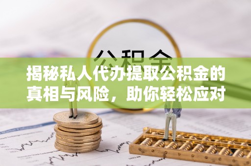连南揭秘私人代办提取公积金的真相与风险，助你轻松应对资金难题