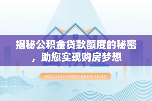 连南揭秘公积金贷款额度的秘密，助您实现购房梦想