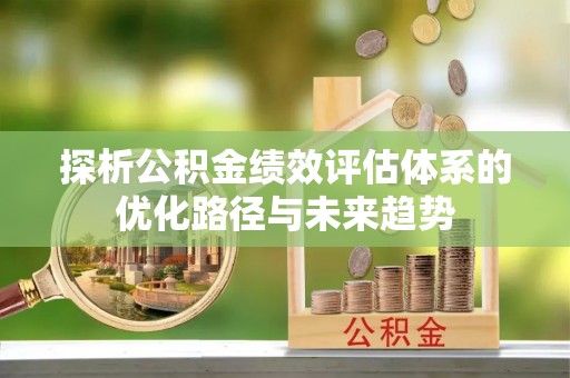 连南探析公积金绩效评估体系的优化路径与未来趋势