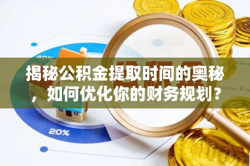 连南揭秘公积金提取时间的奥秘，如何优化你的财务规划？