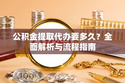 连南公积金提取代办要多久？全面解析与流程指南