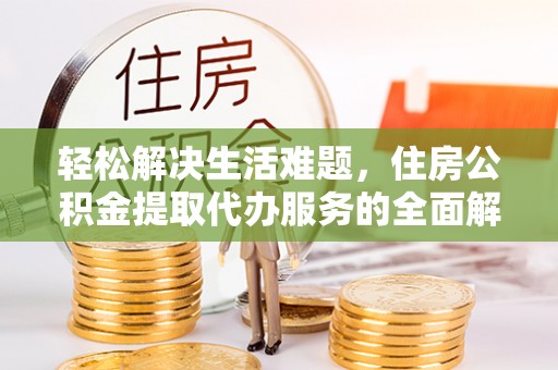 连南轻松解决生活难题，住房公积金提取代办服务的全面解析