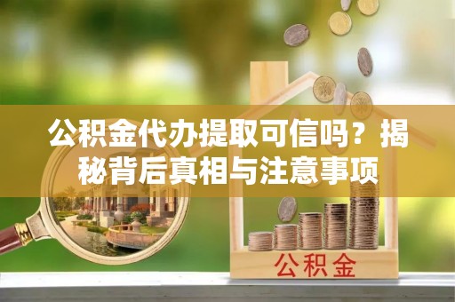 连南公积金代办提取可信吗？揭秘背后真相与注意事项