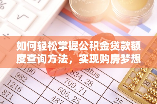 连南如何轻松掌握公积金贷款额度查询方法，实现购房梦想？