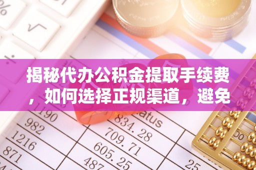 连南揭秘代办公积金提取手续费，如何选择正规渠道，避免上当受骗