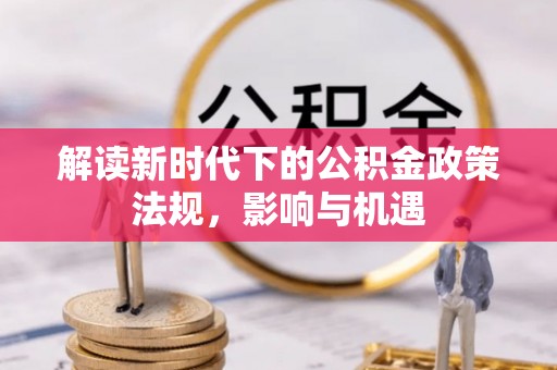 连南解读新时代下的公积金政策法规，影响与机遇