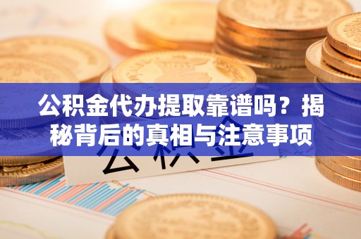 连南公积金代办提取靠谱吗？揭秘背后的真相与注意事项