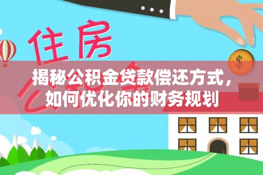 连南揭秘公积金贷款偿还方式，如何优化你的财务规划