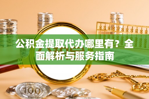 连南公积金提取代办哪里有？全面解析与服务指南