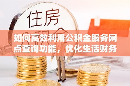 连南如何高效利用公积金服务网点查询功能，优化生活财务管理