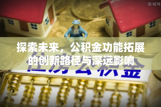 连南探索未来，公积金功能拓展的创新路径与深远影响