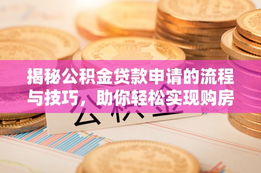 连南揭秘公积金贷款申请的流程与技巧，助你轻松实现购房梦