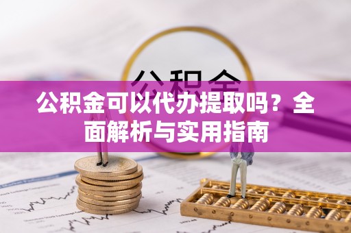 连南公积金可以代办提取吗？全面解析与实用指南