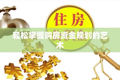 连南轻松掌握购房资金规划的艺术