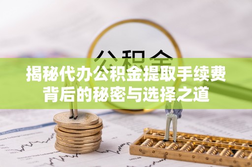 连南揭秘代办公积金提取手续费背后的秘密与选择之道