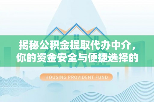 连南揭秘公积金提取代办中介，你的资金安全与便捷选择的平衡点