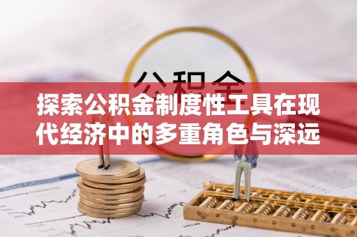 连南探索公积金制度性工具在现代经济中的多重角色与深远影响