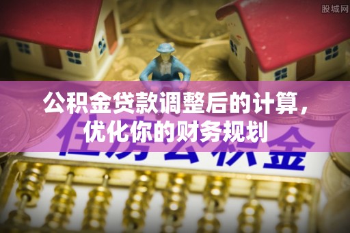 连南公积金贷款调整后的计算，优化你的财务规划
