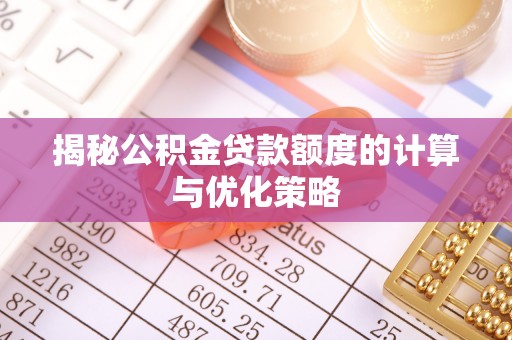 连南揭秘公积金贷款额度的计算与优化策略