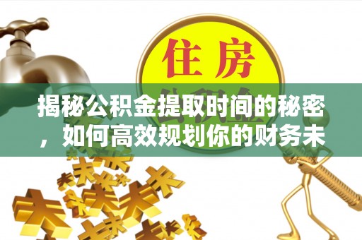 连南揭秘公积金提取时间的秘密，如何高效规划你的财务未来