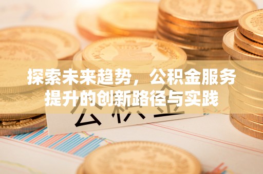 连南探索未来趋势，公积金服务提升的创新路径与实践