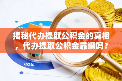 连南揭秘代办提取公积金的真相，代办提取公积金靠谱吗？
