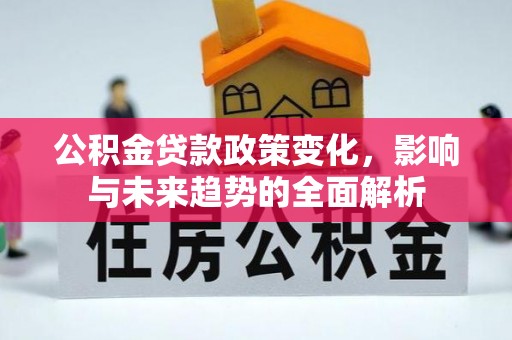 连南公积金贷款政策变化，影响与未来趋势的全面解析