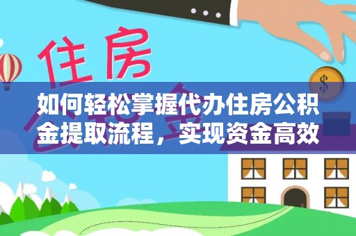 连南如何轻松掌握代办住房公积金提取流程，实现资金高效利用