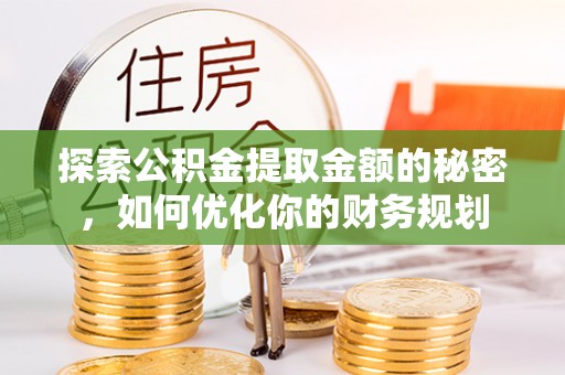 连南探索公积金提取金额的秘密，如何优化你的财务规划