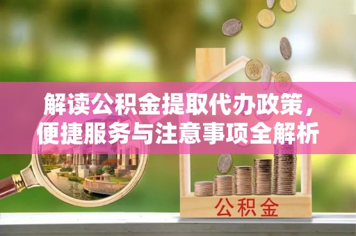 连南解读公积金提取代办政策，便捷服务与注意事项全解析