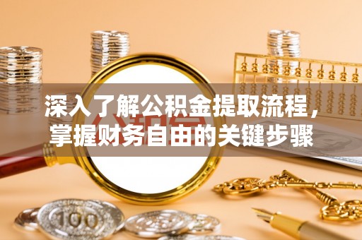 连南深入了解公积金提取流程，掌握财务自由的关键步骤