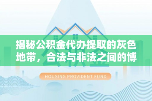 连南揭秘公积金代办提取的灰色地带，合法与非法之间的博弈