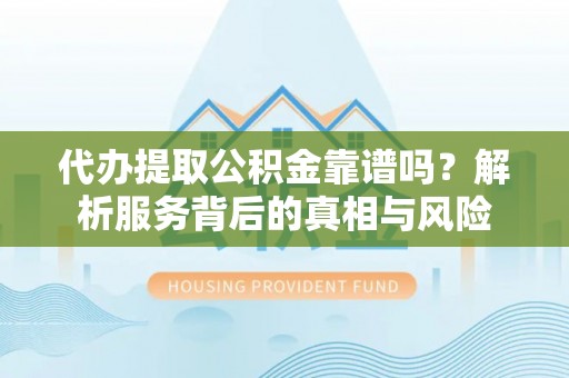 连南代办提取公积金靠谱吗？解析服务背后的真相与风险