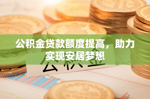 连南公积金贷款额度提高，助力实现安居梦想