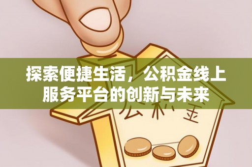连南探索便捷生活，公积金线上服务平台的创新与未来