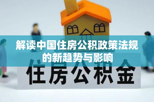 连南解读中国住房公积政策法规的新趋势与影响