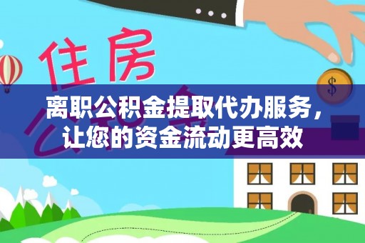 连南离职公积金提取代办服务，让您的资金流动更高效