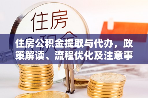连南住房公积金提取与代办，政策解读、流程优化及注意事项
