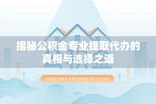 连南揭秘公积金专业提取代办的真相与选择之道