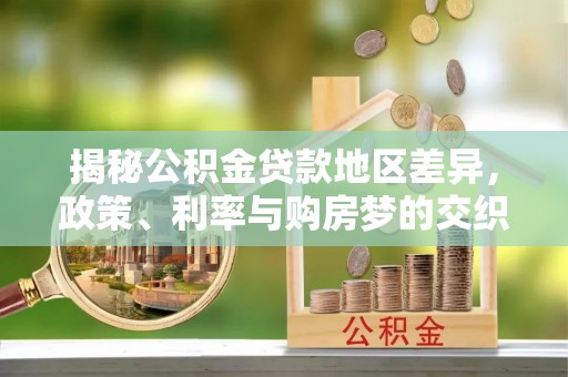 连南揭秘公积金贷款地区差异，政策、利率与购房梦的交织