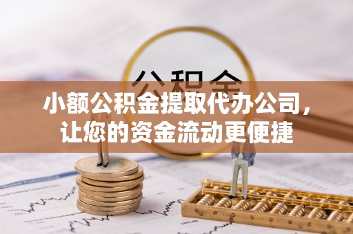连南小额公积金提取代办公司，让您的资金流动更便捷