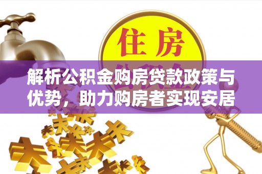连南解析公积金购房贷款政策与优势，助力购房者实现安居梦想
