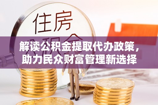 连南解读公积金提取代办政策，助力民众财富管理新选择