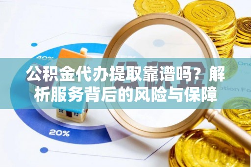 连南公积金代办提取靠谱吗？解析服务背后的风险与保障