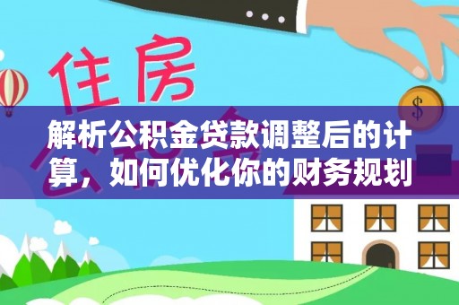 连南解析公积金贷款调整后的计算，如何优化你的财务规划