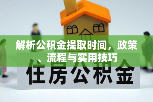 连南解析公积金提取时间，政策、流程与实用技巧