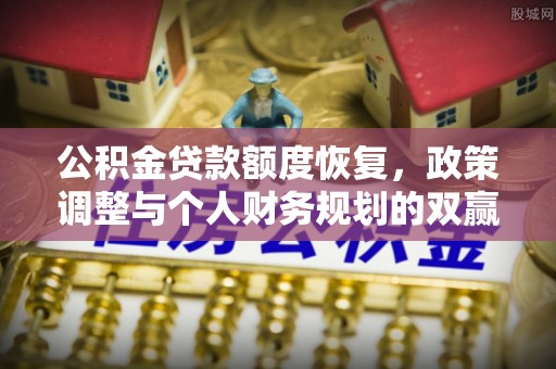 连南公积金贷款额度恢复，政策调整与个人财务规划的双赢之道