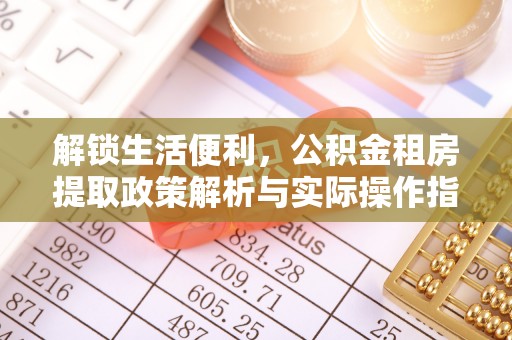 连南解锁生活便利，公积金租房提取政策解析与实际操作指南