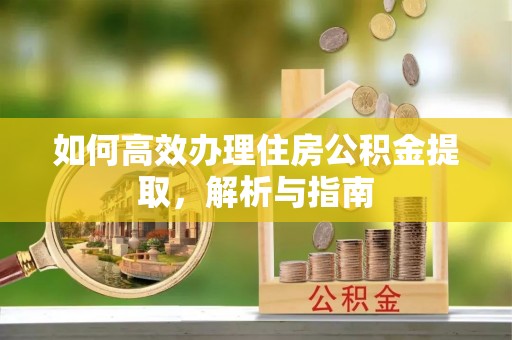 连南如何高效办理住房公积金提取，解析与指南